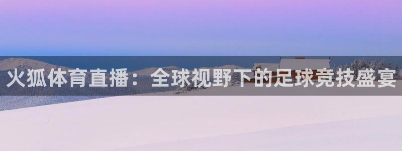 松鼠直播nba：火狐体育直播：全球视野下的足球竞技盛宴