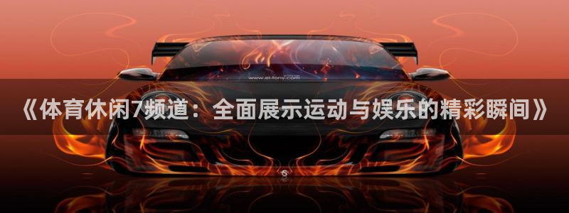 松鼠体育：《体育休闲7频道：全面展示运动与娱乐的精彩瞬间》
