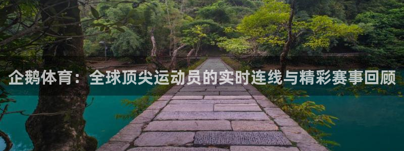 松鼠休闲游戏官网：企鹅体育：全球顶尖运动员的实时连线与精彩赛事回顾